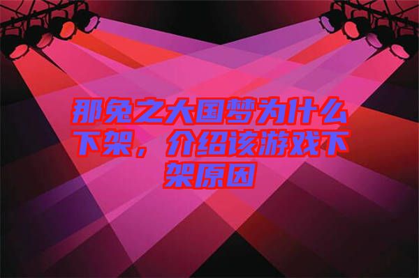 那兔之大國夢為什么下架，介紹該游戲下架原因