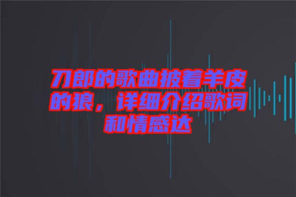 刀郎的歌曲披著羊皮的狼，詳細(xì)介紹歌詞和情感達(dá)