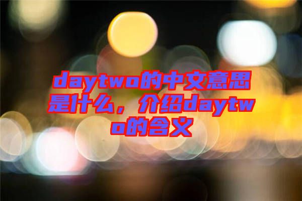 daytwo的中文意思是什么，介紹daytwo的含義