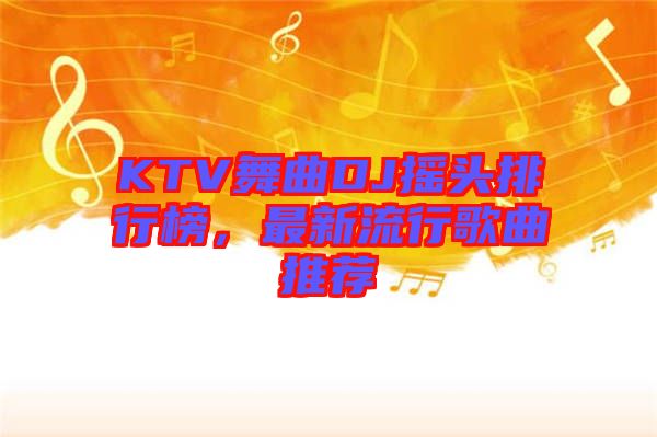 KTV舞曲DJ搖頭排行榜，最新流行歌曲推薦