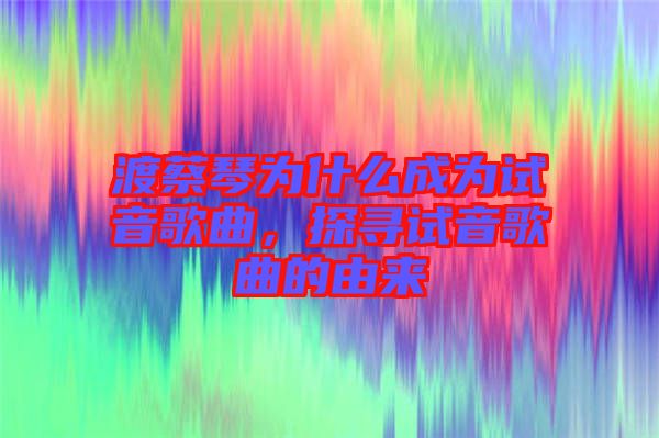 渡蔡琴為什么成為試音歌曲，探尋試音歌曲的由來