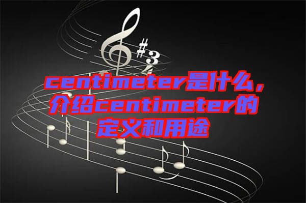 centimeter是什么，介紹centimeter的定義和用途