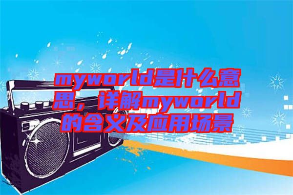 myworld是什么意思，詳解myworld的含義及應(yīng)用場景