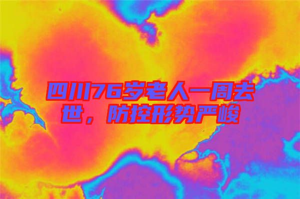 四川76歲老人一周去世，防控形勢嚴峻