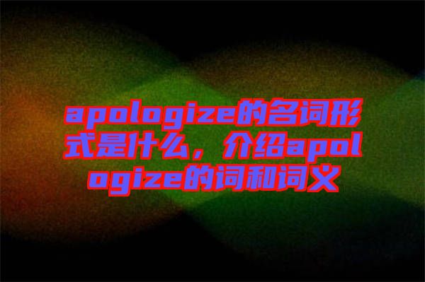 apologize的名詞形式是什么，介紹apologize的詞和詞義