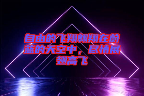 自由的飛翔翱翔在蔚藍的天空中，盡情展翅高飛