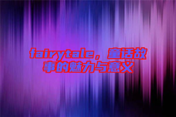 fairytale，童話故事的魅力與意義