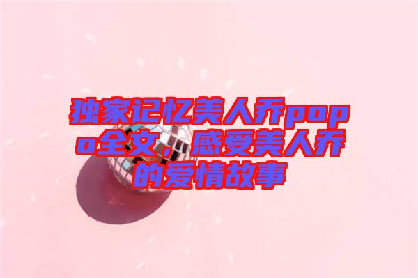 獨(dú)家記憶美人喬popo全文，感受美人喬的愛(ài)情故事