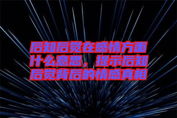 后知后覺在感情方面什么意思，提示后知后覺背后的情感真相