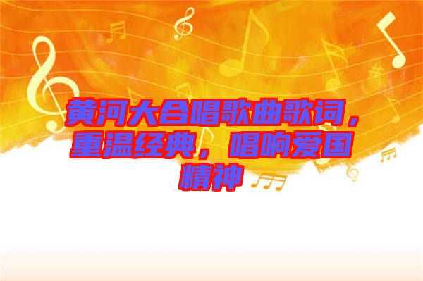 黃河大合唱歌曲歌詞，重溫經(jīng)典，唱響愛國精神