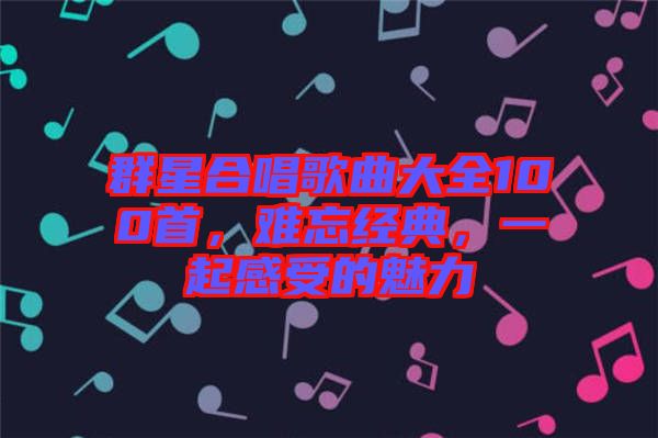 群星合唱歌曲大全100首，難忘經(jīng)典，一起感受的魅力