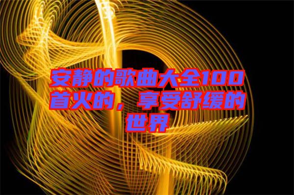 安靜的歌曲大全100首火的，享受舒緩的世界