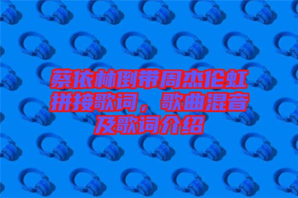 蔡依林倒帶周杰倫虹拼接歌詞，歌曲混音及歌詞介紹