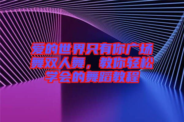 愛的世界只有你廣場舞雙人舞，教你輕松學(xué)會的舞蹈教程