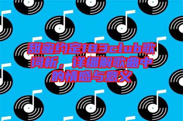 甜蜜約定183club歌詞析，詳細(xì)解歌曲中的情感與意義