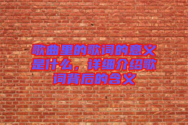 歌曲里的歌詞的意義是什么，詳細(xì)介紹歌詞背后的含義