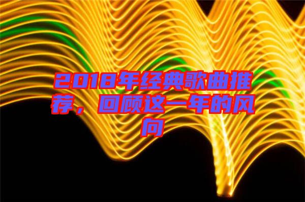 2018年經(jīng)典歌曲推薦，回顧這一年的風(fēng)向