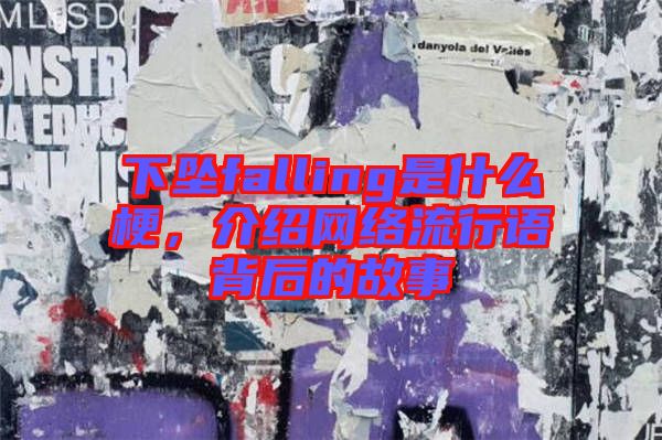 下墜falling是什么梗，介紹網(wǎng)絡流行語背后的故事