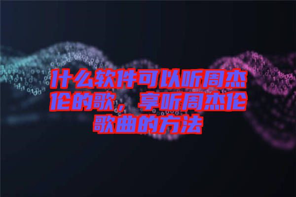 什么軟件可以聽周杰倫的歌，享聽周杰倫歌曲的方法