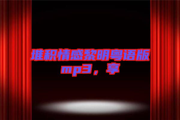 堆積情感黎明粵語版mp3，享