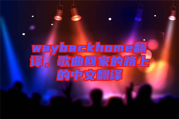 waybackhome翻譯，歌曲回家的路上的中文翻譯