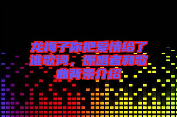 龍梅子你把愛情給了誰歌詞，原唱者和歌曲背景介紹