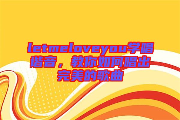 letmeloveyou學(xué)唱諧音，教你如何唱出完美的歌曲