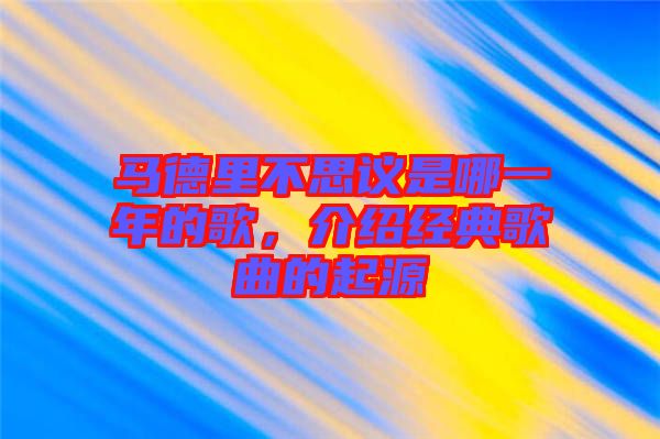 馬德里不思議是哪一年的歌，介紹經(jīng)典歌曲的起源