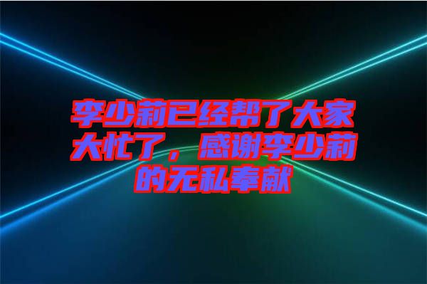 李少莉已經(jīng)幫了大家大忙了，感謝李少莉的無(wú)私奉獻(xiàn)