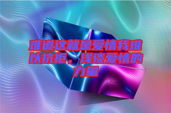 難道這就是愛情我難以抗拒，淺談愛情的力量