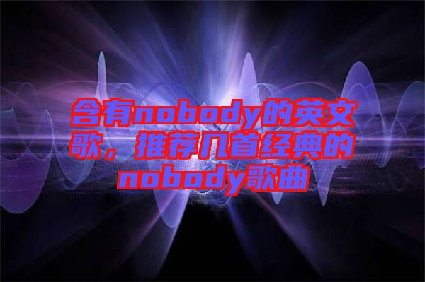 含有nobody的英文歌，推薦幾首經(jīng)典的nobody歌曲