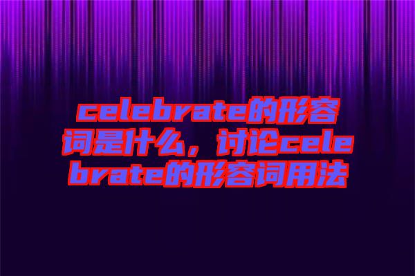 celebrate的形容詞是什么，討論celebrate的形容詞用法