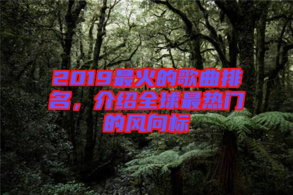 2019最火的歌曲排名，介紹全球最熱門的風向標