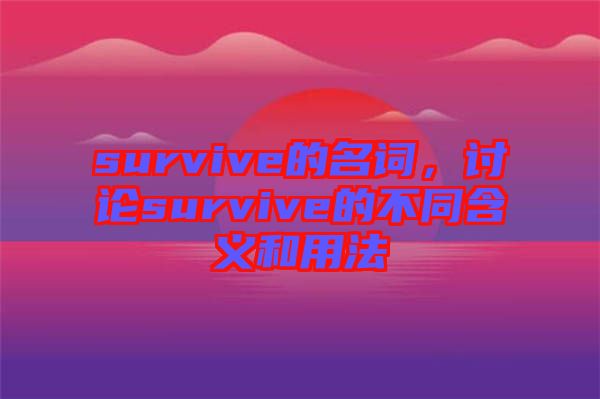 survive的名詞，討論survive的不同含義和用法