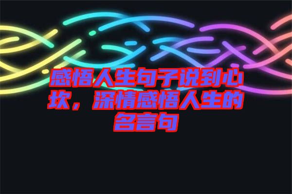 感悟人生句子說到心坎，深情感悟人生的名言句