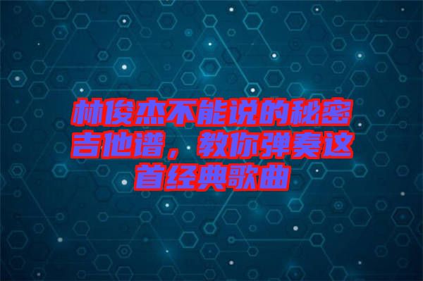 林俊杰不能說的秘密吉他譜，教你彈奏這首經(jīng)典歌曲