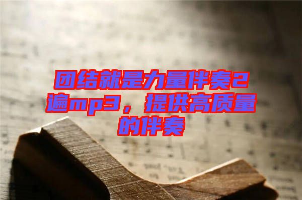 團結(jié)就是力量伴奏2遍mp3，提供高質(zhì)量的伴奏