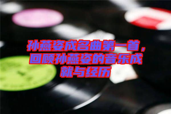 孫燕姿成名曲第一首，回顧孫燕姿的音樂成就與經(jīng)歷