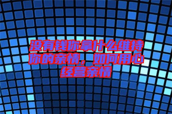 沒有錢你拿什么維持你的親情，如何用心經營親情