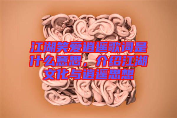 江湖笑愛逍遙歌詞是什么意思，介紹江湖文化與逍遙思想