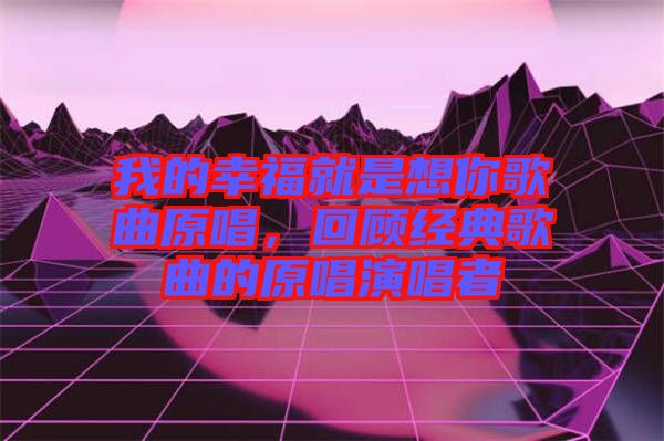 我的幸福就是想你歌曲原唱，回顧經(jīng)典歌曲的原唱演唱者