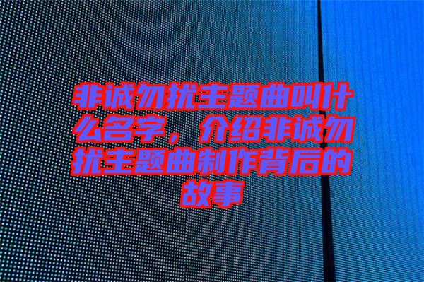 非誠勿擾主題曲叫什么名字，介紹非誠勿擾主題曲制作背后的故事