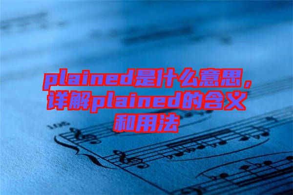 plained是什么意思，詳解plained的含義和用法