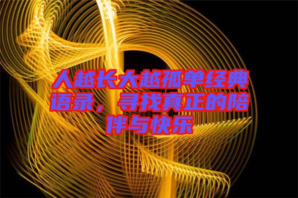 人越長大越孤單經(jīng)典語錄，尋找真正的陪伴與快樂