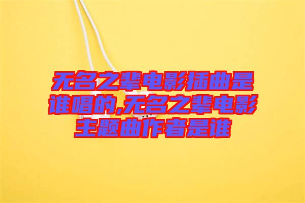 無名之輩電影插曲是誰唱的,無名之輩電影主題曲作者是誰