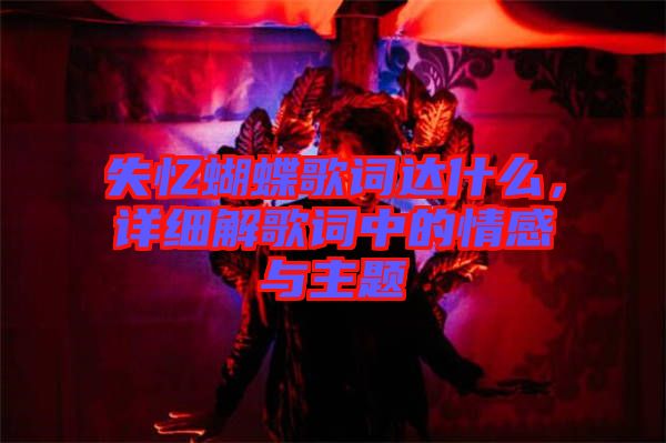 失憶蝴蝶歌詞達(dá)什么，詳細(xì)解歌詞中的情感與主題