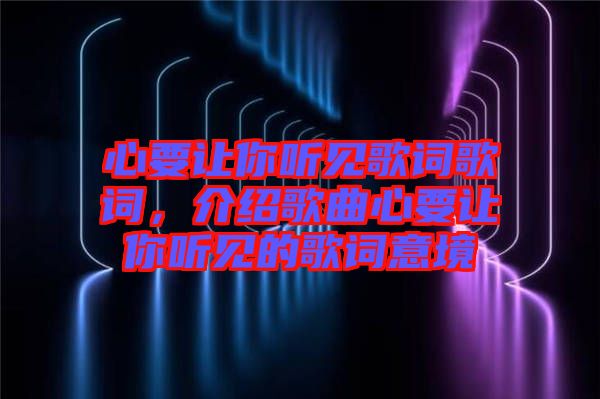 心要讓你聽見歌詞歌詞，介紹歌曲心要讓你聽見的歌詞意境