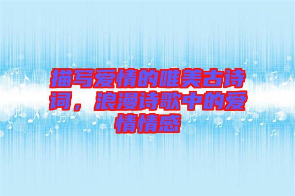 描寫愛(ài)情的唯美古詩(shī)詞，浪漫詩(shī)歌中的愛(ài)情情感