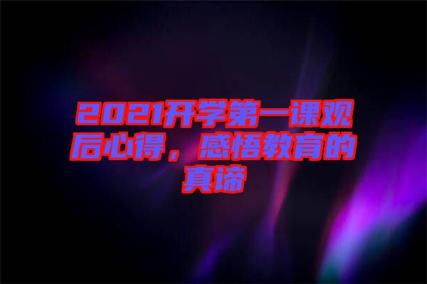 2021開學(xué)第一課觀后心得，感悟教育的真諦