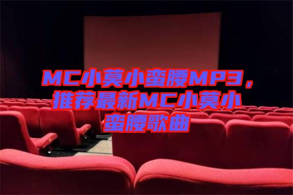 MC小莫小蠻腰MP3，推薦最新MC小莫小蠻腰歌曲